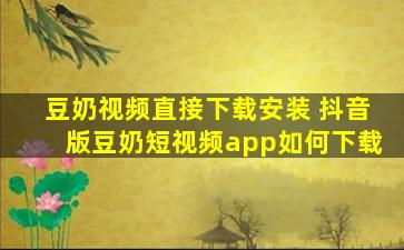 豆奶视频直接下载安装 抖音版豆奶短视频app如何下载